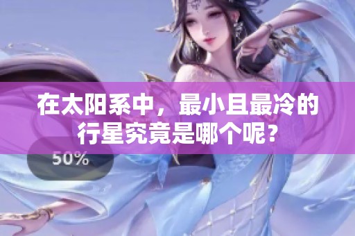 在太阳系中，最小且最冷的行星究竟是哪个呢？
