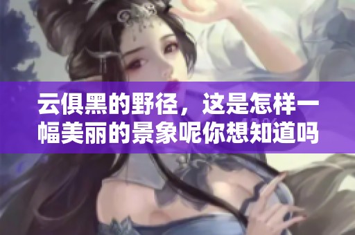 云俱黑的野径，这是怎样一幅美丽的景象呢你想知道吗