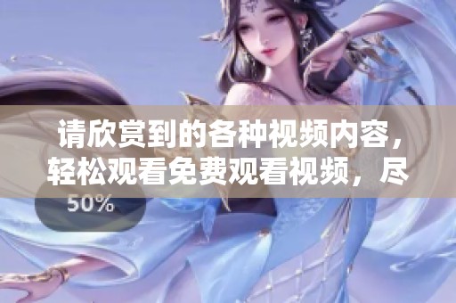 请欣赏到的各种视频内容，轻松观看免费观看视频，尽情享受乐趣无限。