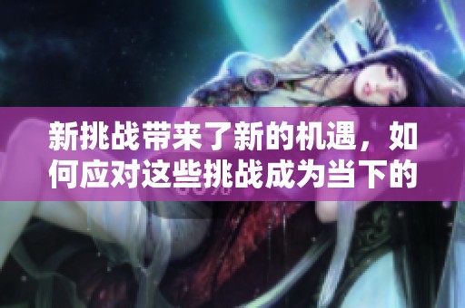 新挑战带来了新的机遇，如何应对这些挑战成为当下的重点话题