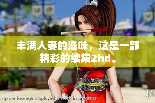丰满人妻的滋味，这是一部精彩的续集2hd。