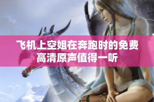 飞机上空姐在奔跑时的免费高清原声值得一听