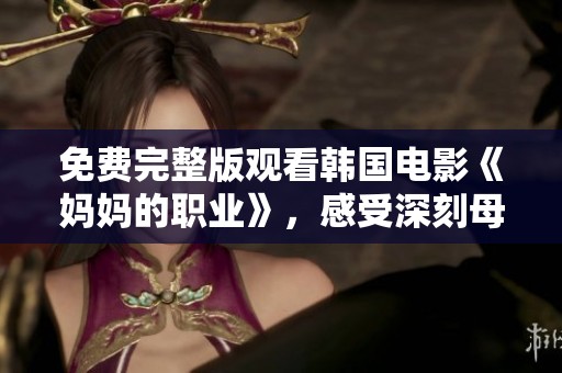 免费完整版观看韩国电影《妈妈的职业》，感受深刻母爱与生活的多重挑战