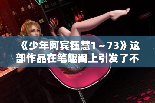 《少年阿宾钰慧1～73》这部作品在笔趣阁上引发了不少讨论和关注