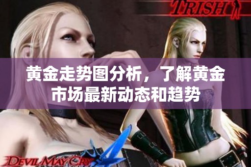 黄金走势图分析，了解黄金市场最新动态和趋势