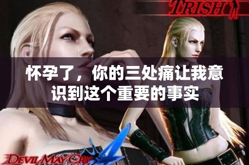 怀孕了，你的三处痛让我意识到这个重要的事实