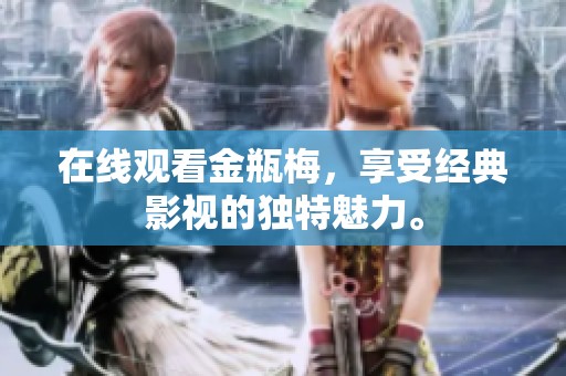 在线观看金瓶梅，享受经典影视的独特魅力。