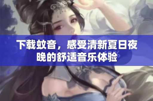 下载蚊音，感受清新夏日夜晚的舒适音乐体验