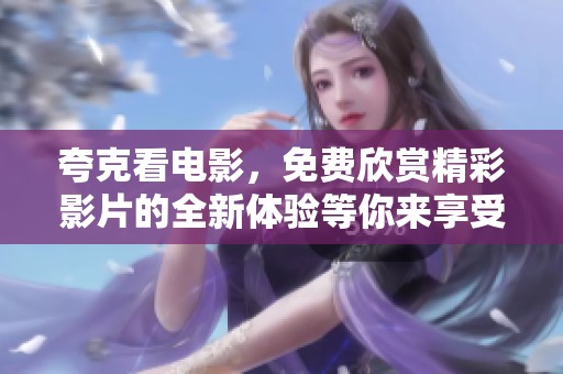 夸克看电影，免费欣赏精彩影片的全新体验等你来享受
