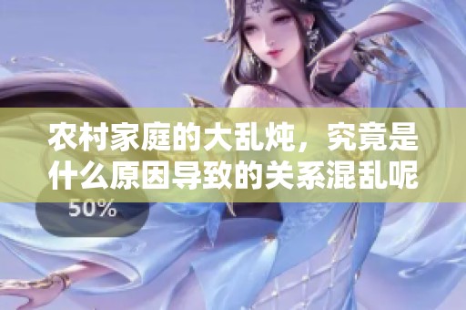 农村家庭的大乱炖，究竟是什么原因导致的关系混乱呢