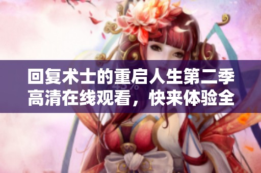 回复术士的重启人生第二季高清在线观看，快来体验全新精彩内容吧