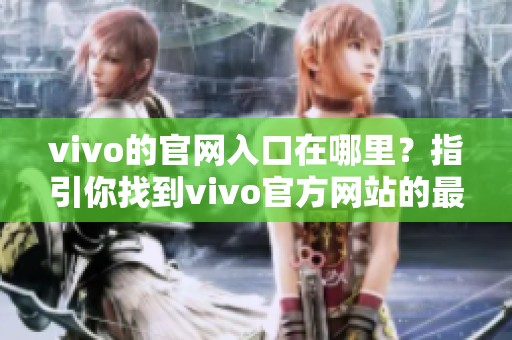 vivo的官网入口在哪里？指引你找到vivo官方网站的最佳路径。