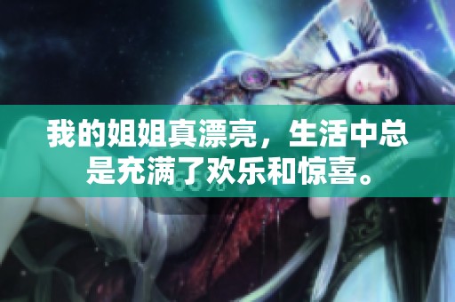 我的姐姐真漂亮，生活中总是充满了欢乐和惊喜。