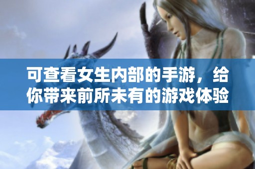 可查看女生内部的手游，给你带来前所未有的游戏体验与乐趣！