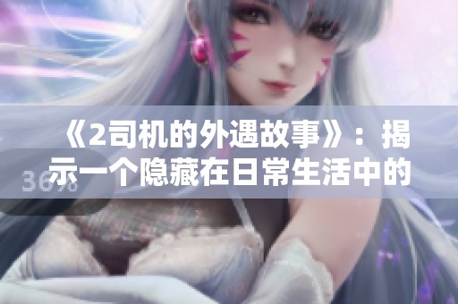 《2司机的外遇故事》：揭示一个隐藏在日常生活中的秘密与背叛