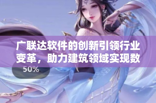 广联达软件的创新引领行业变革，助力建筑领域实现数字化转型