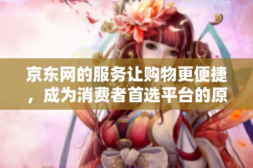 京东网的服务让购物更便捷，成为消费者首选平台的原因是什么呢