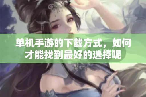 单机手游的下载方式，如何才能找到最好的选择呢