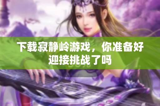 下载寂静岭游戏，你准备好迎接挑战了吗