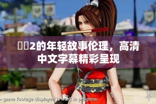 妺妺2的年轻故事伦理，高清中文字幕精彩呈现
