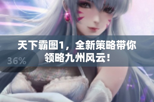 天下霸图1，全新策略带你领略九州风云！