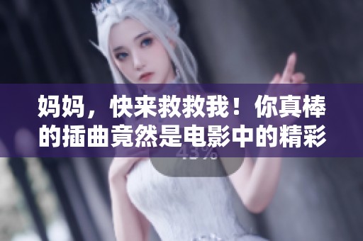 妈妈，快来救救我！你真棒的插曲竟然是电影中的精彩部分！