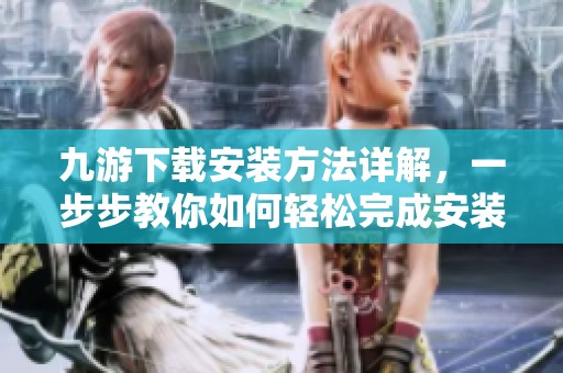 九游下载安装方法详解，一步步教你如何轻松完成安装过程