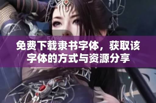 免费下载隶书字体，获取该字体的方式与资源分享