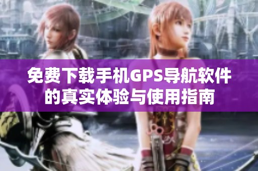 免费下载手机GPS导航软件的真实体验与使用指南