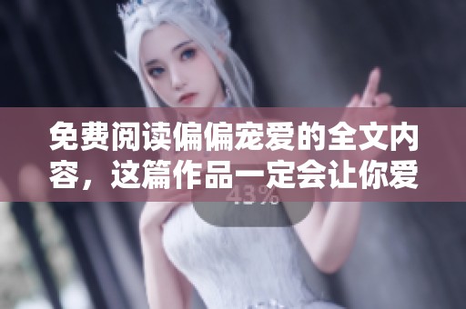 免费阅读偏偏宠爱的全文内容，这篇作品一定会让你爱不释手