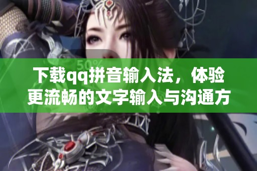 下载qq拼音输入法，体验更流畅的文字输入与沟通方式
