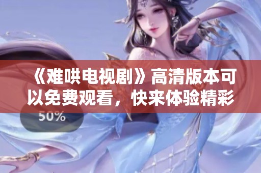 《难哄电视剧》高清版本可以免费观看，快来体验精彩内容吧！