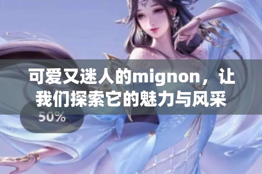可爱又迷人的mignon，让我们探索它的魅力与风采