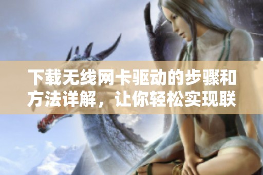 下载无线网卡驱动的步骤和方法详解，让你轻松实现联网