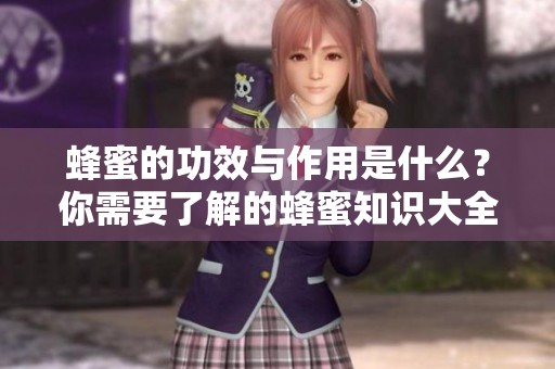 蜂蜜的功效与作用是什么？你需要了解的蜂蜜知识大全