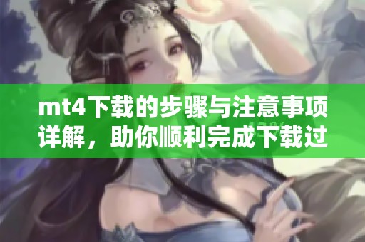 mt4下载的步骤与注意事项详解，助你顺利完成下载过程