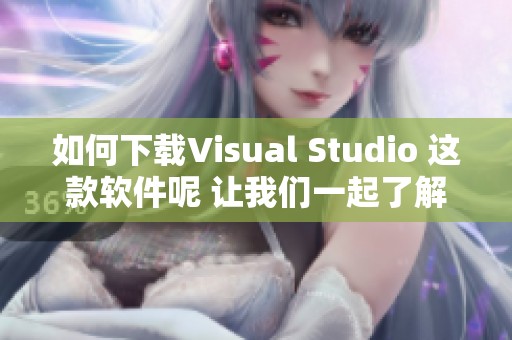 如何下载Visual Studio 这款软件呢 让我们一起了解一下具体步骤