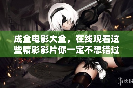 成全电影大全，在线观看这些精彩影片你一定不想错过
