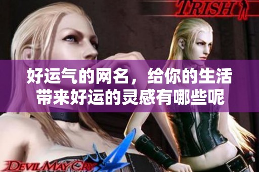 好运气的网名，给你的生活带来好运的灵感有哪些呢