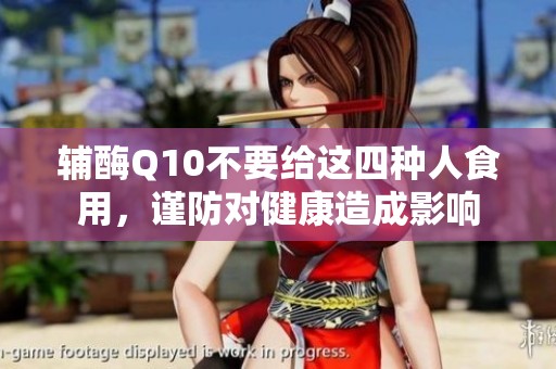 辅酶Q10不要给这四种人食用，谨防对健康造成影响