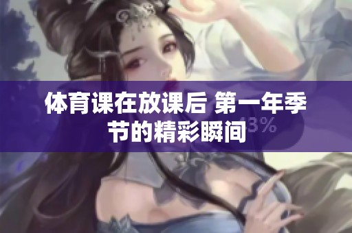 **课在放课后 第一年季节的精彩瞬间