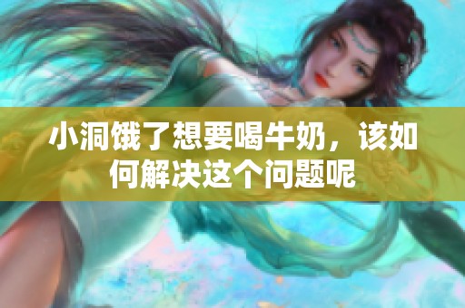 小洞饿了想要喝牛奶，该如何解决这个问题呢