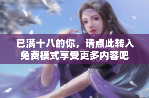 已满十八的你，请点此转入免费模式享受更多内容吧
