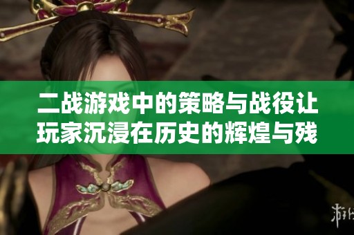 二战游戏中的策略与战役让玩家沉浸在历史的辉煌与残酷中