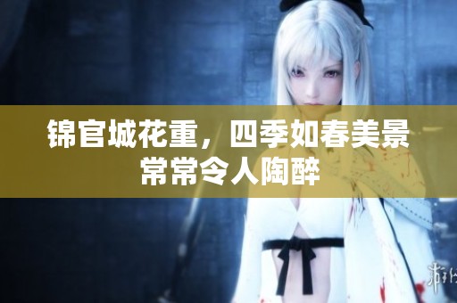 锦官城花重，四季如春美景常常令人陶醉