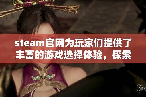 steam官网为玩家们提供了丰富的游戏选择体验，探索无限可能的游戏世界