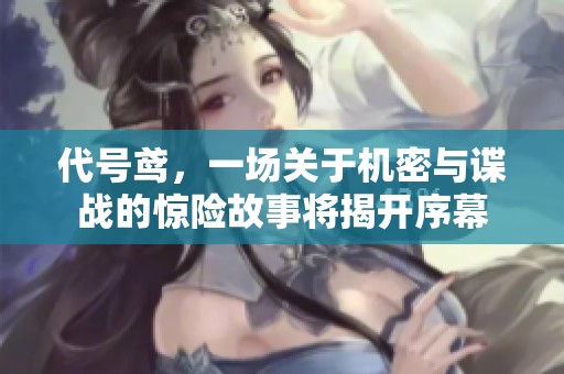 代号鸢，一场关于机密与谍战的惊险故事将揭开序幕