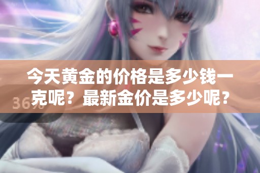 今天黄金的价格是多少钱一克呢？最新金价是多少呢？