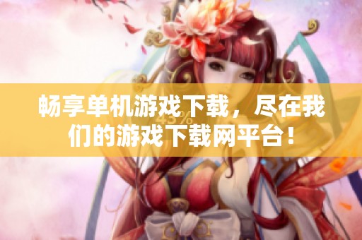 畅享单机游戏下载，尽在我们的游戏下载网平台！