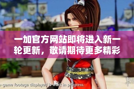一加官方网站即将进入新一轮更新，敬请期待更多精彩内容发布